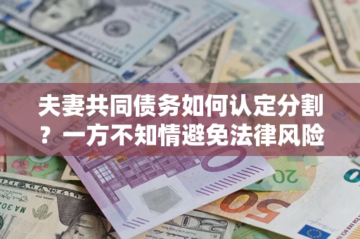 北京夫妻共同债务如何认定分割？一方不知情避免法律风险必看！