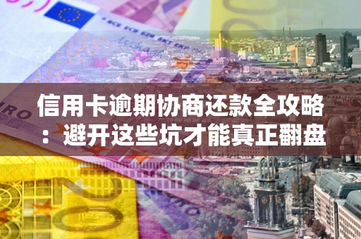 北京信用卡逾期协商还款全攻略：避开这些坑才能真正翻盘