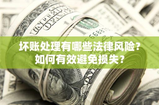 北京坏账处理有哪些法律风险？如何有效避免损失？