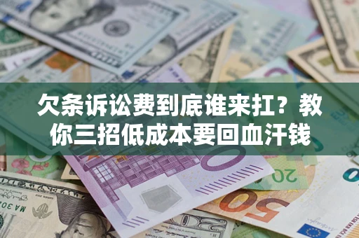 北京欠条诉讼费到底谁来扛？教你三招低成本要回血汗钱