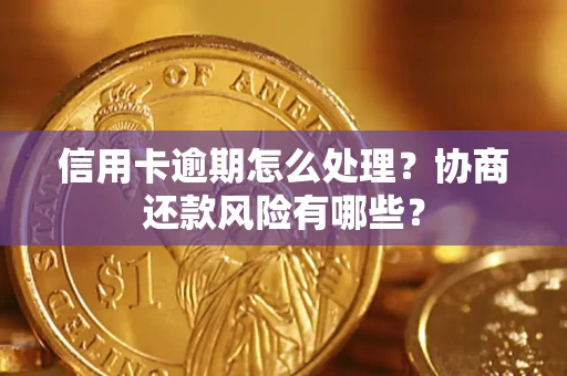 北京信用卡逾期怎么处理？协商还款风险有哪些？